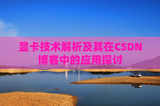 显卡技术解析及其在CSDN博客中的应用探讨